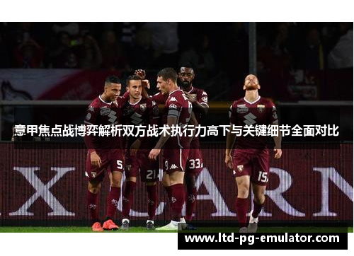 意甲焦点战博弈解析双方战术执行力高下与关键细节全面对比