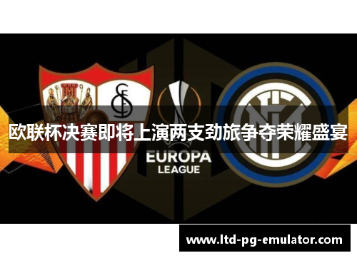 欧联杯决赛即将上演两支劲旅争夺荣耀盛宴