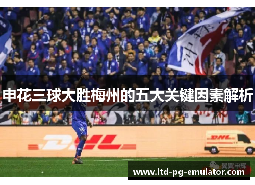申花三球大胜梅州的五大关键因素解析