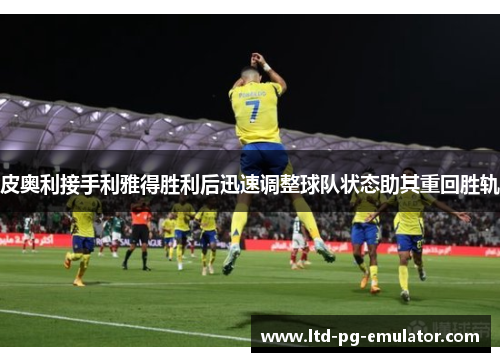皮奥利接手利雅得胜利后迅速调整球队状态助其重回胜轨