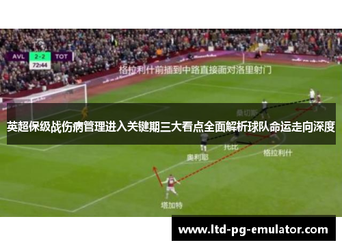 英超保级战伤病管理进入关键期三大看点全面解析球队命运走向深度