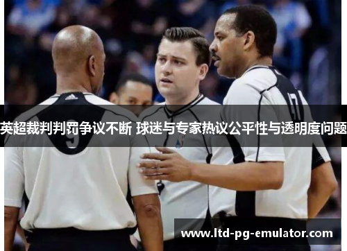 英超裁判判罚争议不断 球迷与专家热议公平性与透明度问题