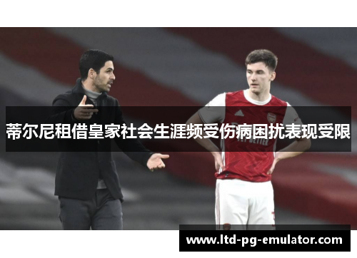 蒂尔尼租借皇家社会生涯频受伤病困扰表现受限 蒂尔尼租借皇家社会生涯频受伤病困扰表现受限