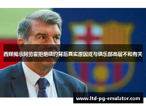 西媒揭示阿劳霍拒绝续约背后真实原因或与俱乐部高层不和有关 西媒揭示阿劳霍拒绝续约背后真实原因或与俱乐部高层不和有关