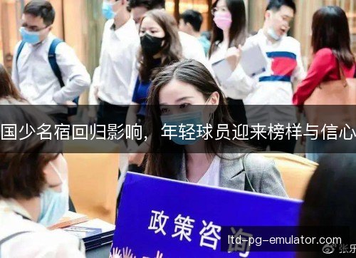 国少名宿回归影响,年轻球员迎来榜样与信心 国少名宿回归影响,年轻球员迎来榜样与信心