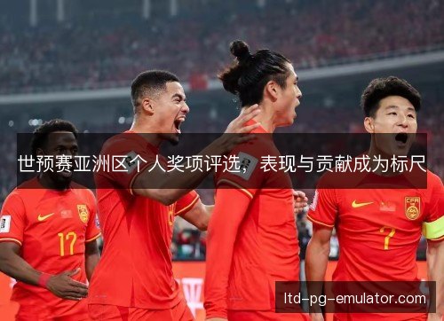 世预赛亚洲区个人奖项评选，表现与贡献成为标尺